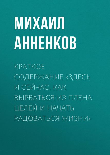 Обложка книги  «Краткое содержание «Здесь и сейчас. Как вырваться из плена целей и начать радоваться жизни»»