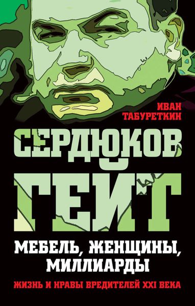 Обложка книги  «Сердюков гейт. Мебель, женщины, миллиарды. Жизнь и нравы вредителей XXI века»