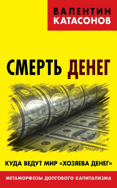 Обложка книги  «Смерть денег. Куда ведут мир «хозяева денег». Метаморфозы долгового капитализма»