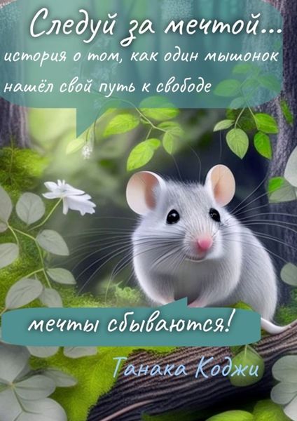 Обложка книги  «Следуй за мечтой… история о том, как один мышонок нашёл свой путь к свободе. Мечты сбываются!»