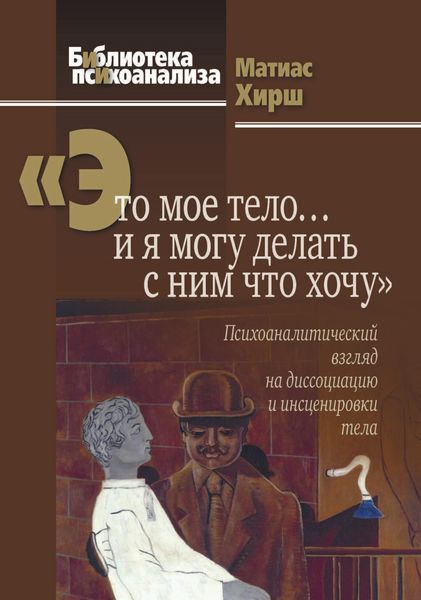 Обложка книги  ««Это мое тело… и я могу делать с ним что хочу». Психоаналитический взгляд на диссоциацию и инсценировки тела»