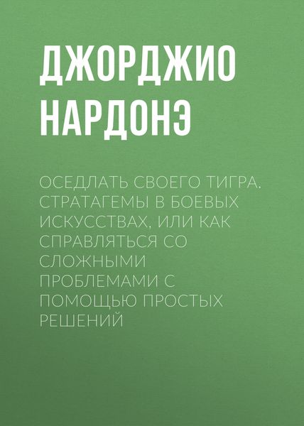 Обложка книги  «Оседлать своего тигра. Cтратагемы в боевых искусствах, или Как справляться со сложными проблемами с помощью простых решений»