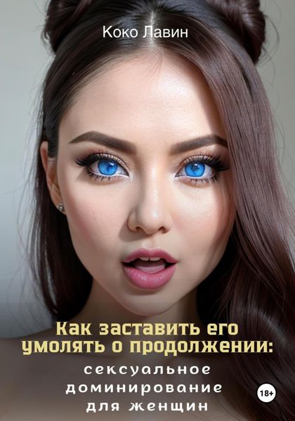 Обложка книги «Как заставить его умолять о продолжении: сексуальное доминирование для женщин»