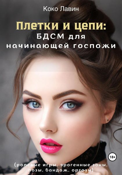 Обложка книги «Плетки и цепи: БДСМ для начинающей госпожи. Ролевые игры, эрогенные зоны, позы, бандаж, оргазм»