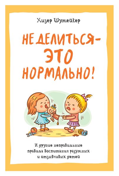 Обложка книги  «Не делиться – это нормально! И другие неправильные правила воспитания разумных и отзывчивых детей»