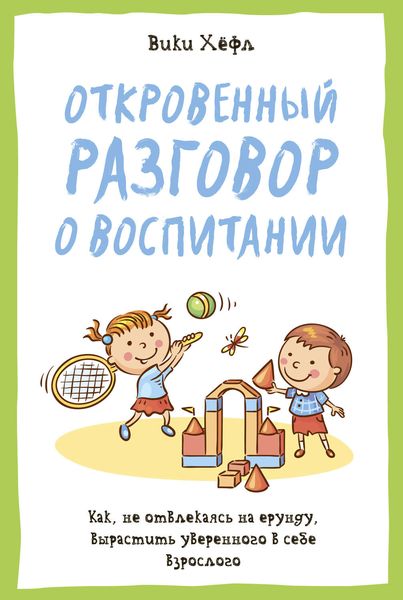 Обложка книги  «Откровенный разговор о воспитании. Как, не отвлекаясь на ерунду, вырастить уверенного в себе взрослого»