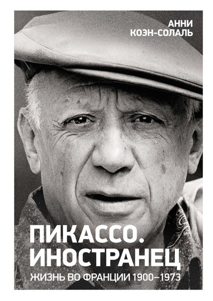 Обложка книги  «Пикассо. Иностранец. Жизнь во Франции, 1900–1973»
