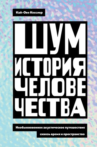 Обложка книги  «Шум. История человечества. Необыкновенное акустическое путешествие сквозь время и пространство»