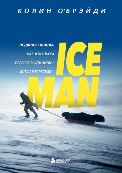 Обложка книги  «ICE MAN. Ледяная схватка. Как я пешком пересек в одиночку всю Антарктиду»