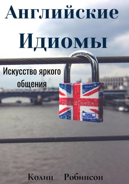 Обложка книги  «Английские Идиомы Искусство яркого общения»
