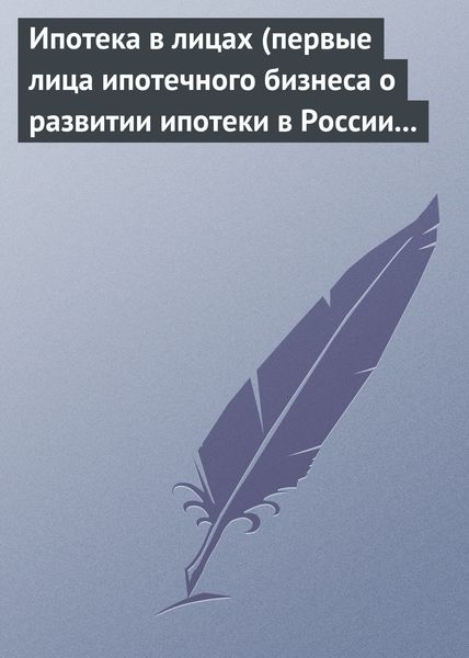 Обложка книги  «Ипотека в лицах (первые лица ипотечного бизнеса о развитии ипотеки в России 1996-2008)»