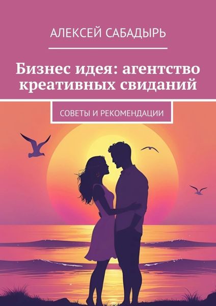Обложка книги  «Бизнес идея: агентство креативных свиданий. Советы и рекомендации»