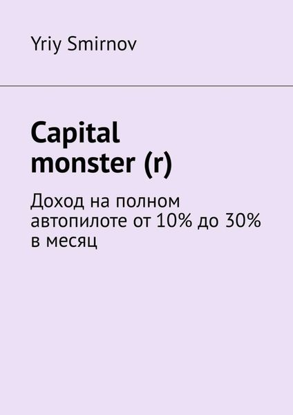 Обложка книги  «Capital monster (r). Доход на полном автопилоте от 10% до 30% в месяц»