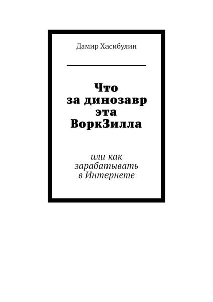 Обложка книги  «Что за динозавр эта ВоркЗилла. Или как зарабатывать в Интернете»