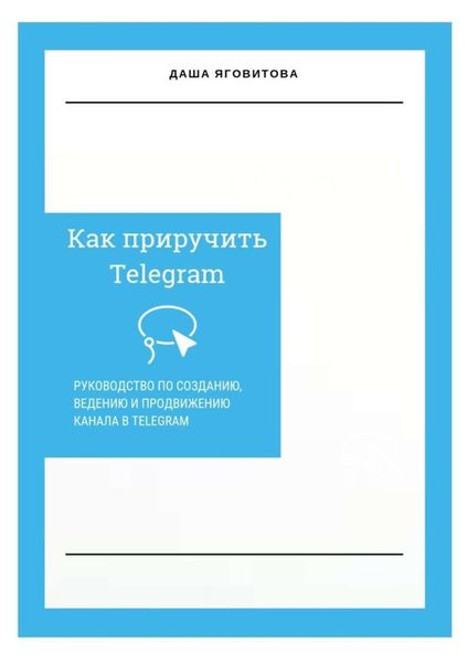 Обложка книги  «Как приручить Telegram. Руководство по созданию, ведению и продвижению канала в Telegram»