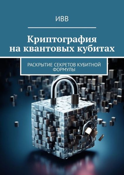 Обложка книги  «Криптография на квантовых кубитах. Раскрытие секретов кубитной формулы»