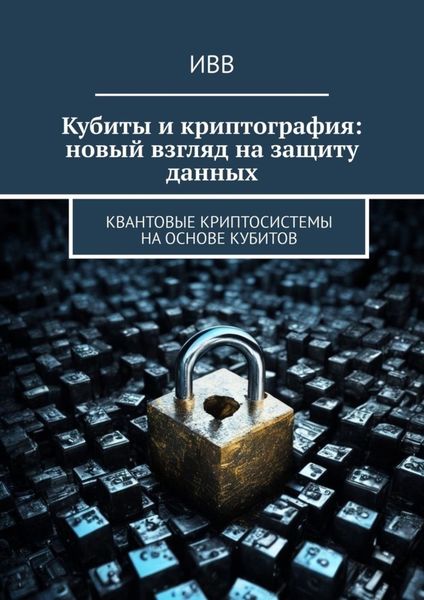 Обложка книги  «Кубиты и криптография: новый взгляд на защиту данных. Квантовые криптосистемы на основе кубитов»