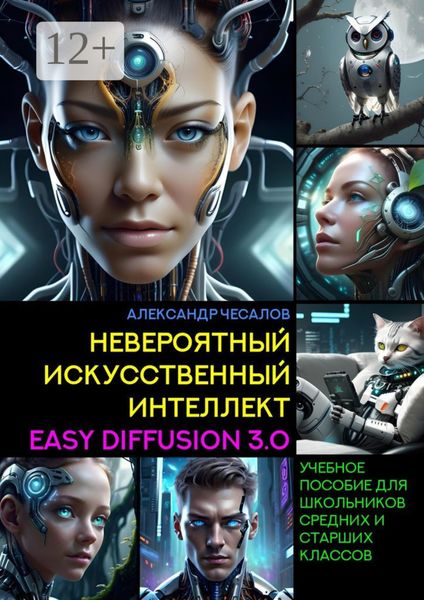 Обложка книги  «Невероятный искусственный интеллект Easy Diffusion 3.0. Учебное пособие для школьников средних и старших классов»