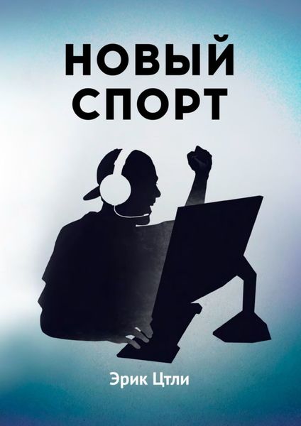 Обложка книги  «Новый спорт. История становления киберспортивной индустрии»