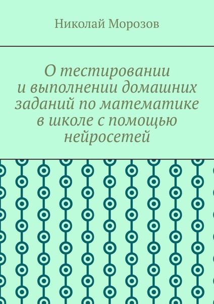 Обложка книги  «О тестировании и выполнении домашних заданий по математике в школе с помощью нейросетей»