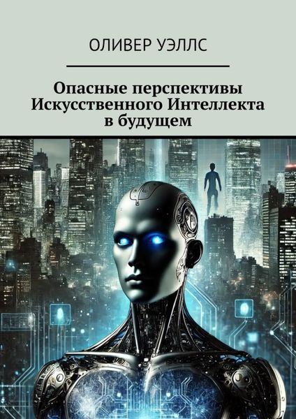 Обложка книги  «Опасные перспективы Искусственного Интеллекта в будущем»