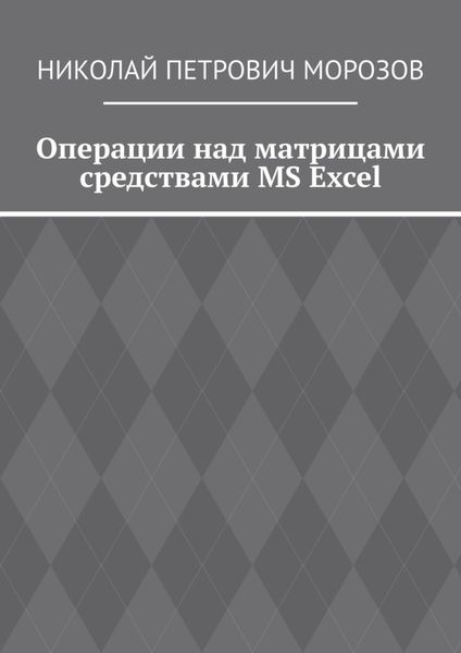 Обложка книги «Операции над матрицами средствами MS Excel»