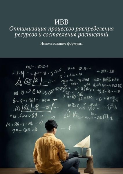 Обложка книги  «Оптимизация процессов распределения ресурсов и составления расписаний. Использование формулы»