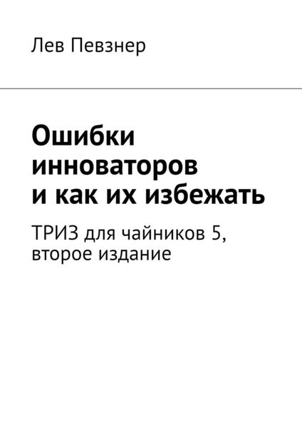 Обложка книги  «Ошибки инноваторов, и как их избежать. ТРИЗ для чайников – 5, второе издание»