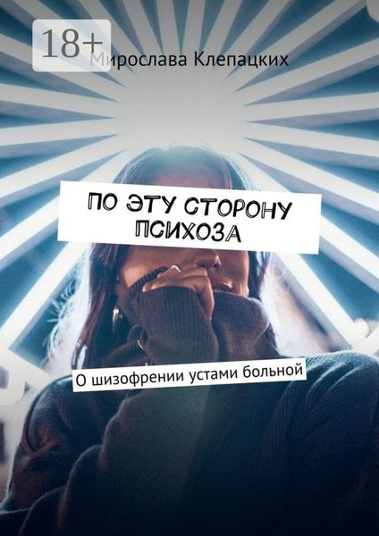 Обложка книги  «По эту сторону психоза. О шизофрении устами больной»