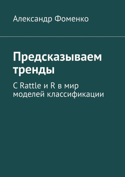 Обложка книги  «Предсказываем тренды. С Rattle и R в мир моделей классификации»