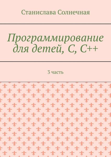 Обложка книги  «Программирование для детей, С, С++. 3 часть»