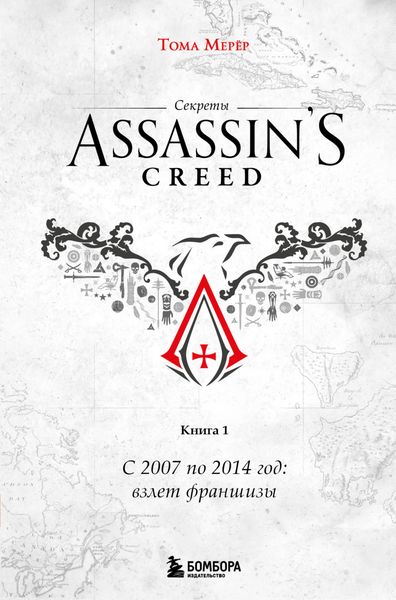 Обложка книги  «Секреты Assassin's Creed. Книга 1. С 2007 по 2014 год: взлет франшизы»