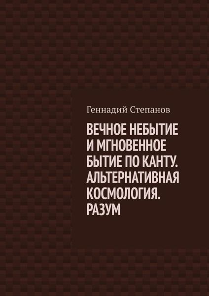 Обложка книги  «ВЕЧНОЕ НЕБЫТИЕ И МГНОВЕННОЕ БЫТИЕ ПО КАНТУ. АЛЬТЕРНАТИВНАЯ КОСМОЛОГИЯ. РАЗУМ»