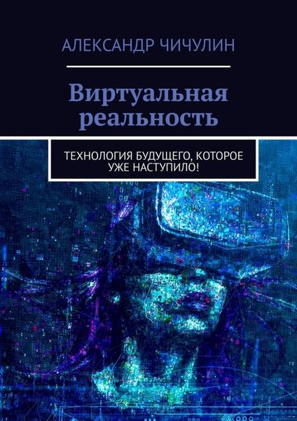 Обложка книги  «Виртуальная реальность. Технология будущего, которое уже наступило!»