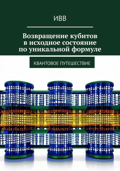 Обложка книги  «Возвращение кубитов в исходное состояние по уникальной формуле. Квантовое путешествие»