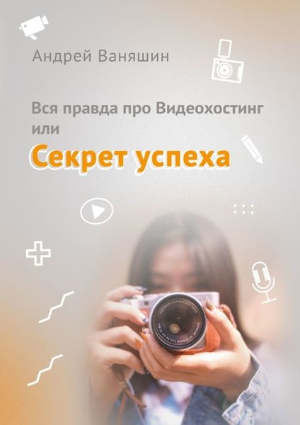 Обложка книги  «Вся правда про Видеохостинг, или Секрет успеха»