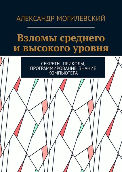 Обложка книги  «Взломы среднего и высокого уровня. Секреты, приколы, программирование, знание компьютера»