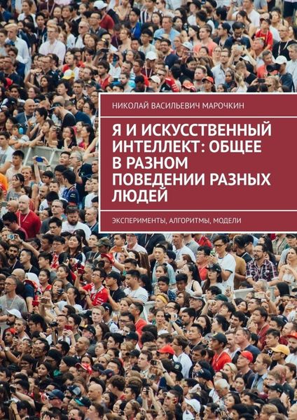 Обложка книги  «Я и искусственный интеллект: общее в разном поведении разных людей. Эксперименты, алгоритмы, модели»