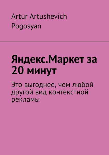 Обложка книги  «Яндекс.Маркет за 20 минут. Это выгоднее, чем любой другой вид контекстной рекламы»