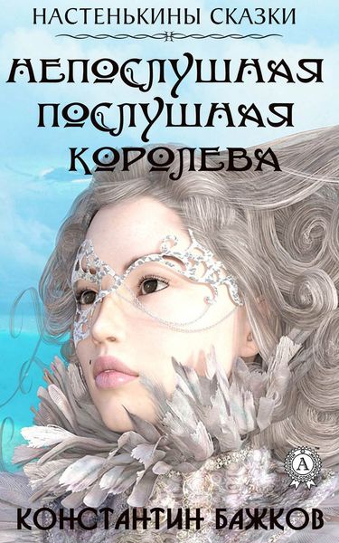 Обложка книги  «Непослушная послушная Королева. Настенькины сказки»