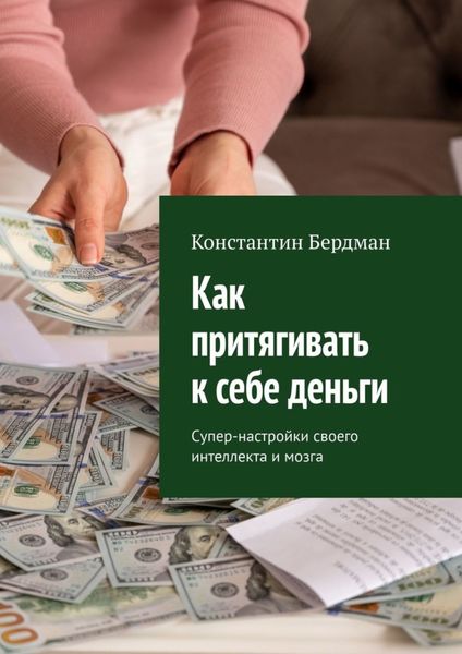 Обложка книги  «Как притягивать к себе деньги. Супер-настройки своего интеллекта и мозга»