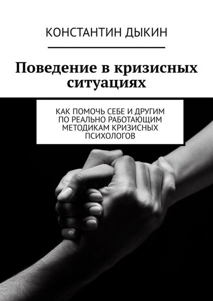 Обложка книги «Поведение в кризисных ситуациях. Как помочь себе и другим по реально работающим методикам кризисных психологов»