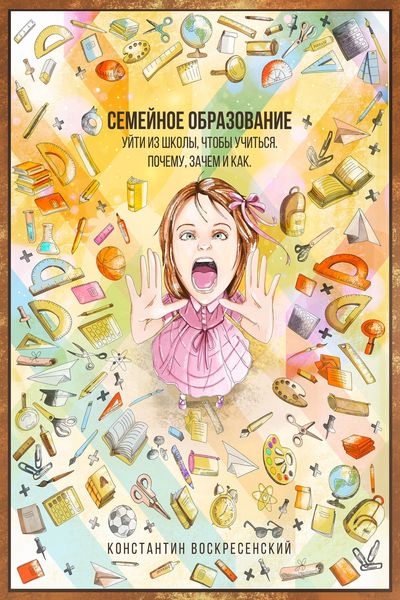 Обложка книги  «Семейное образование – уйти из школы, чтобы учиться. Почему, зачем и как»