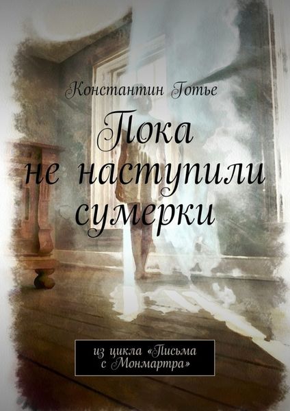 Обложка книги «Пока не наступили сумерки. Из цикла «Письма с Монмартра»»