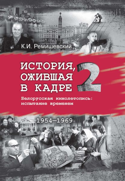 Обложка книги «История, ожившая в кадре. Белорусская кинолетопись: испытание временем. Книга 2. 1954–1969»