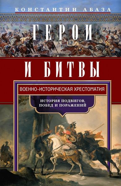 Обложка книги  «Герои и битвы. Военно-историческая хрестоматия. История подвигов, побед и поражений»