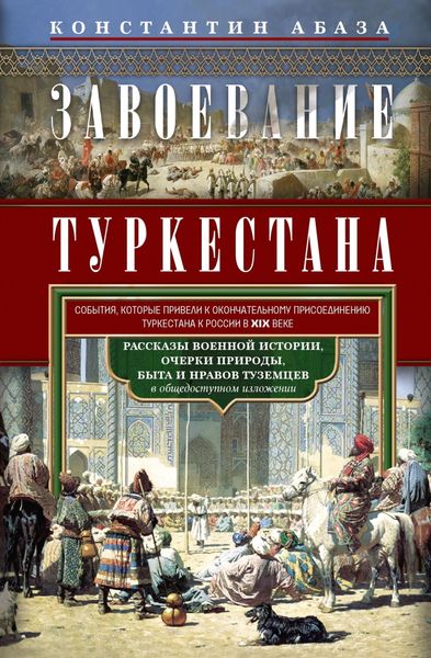 Обложка книги  «Завоевание Туркестана. Рассказы военной истории, очерки природы, быта и нравов туземцев в общедоступном изложении»