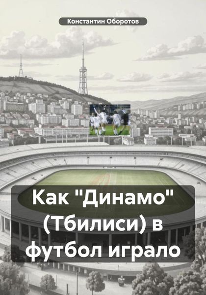 Обложка книги  «Как «Динамо» (Тбилиси) в футбол играло»