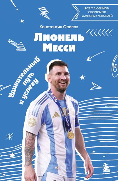 Обложка книги  «Лионель Месси. Удивительный путь к успеху. Все о любимом спортсмене для юных читателей»