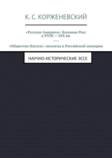 Обложка книги  ««Русская Америка»: Колония Росс в XVIII – XIX вв. «Общество Иисуса»: иезуиты в Российской империи. Научно-исторические эссе»
